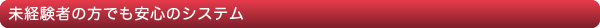 未経験者の方でも安心のシステム